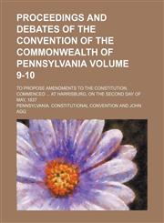 Proceedings and debates of the Convention of the commonwealth of Pennsylvania; to propose amendments to the constitution, commenced  at Harrisburg, on the second day of May, 1837 Volume 9-10,1236477561,9781236477569