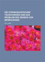 Die Stroboskopischen Täuschungen Und Das Problem Des Sehens Von Bewegungen,1235177696,9781235177699
