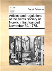 Articles and regulations of the Scots Society at Norwich, first founded November 30, 1775.,1170809979,9781170809976