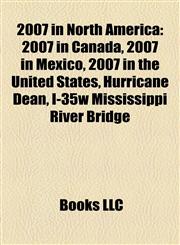 2007 in North America 2007 in Canada, 2007 in Mexico, 2007 in the United States, Hurricane Dean, I-35w Mississippi River Bridge,1158183232,9781158183234