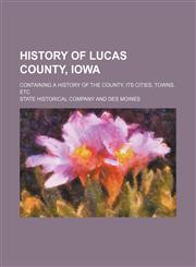 History of Lucas County, Iowa; Containing a History of the County, Its Cities, Towns, Etc,1150447133,9781150447136