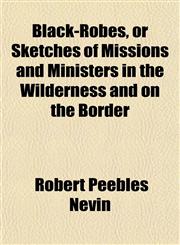 Black-Robes, or Sketches of Missions and Ministers in the Wilderness and on the Border,1151924466,9781151924469