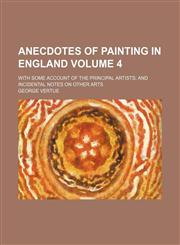 Anecdotes of painting in England Volume 4; with some account of the principal artists and incidental notes on other arts,1236391772,9781236391773