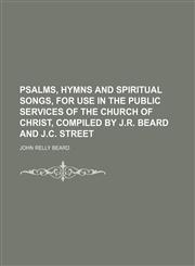 Psalms, hymns and spiritual songs, for use in the public services of the Church of Christ, compiled by J.R. Beard and J.C. Street,1150781769,9781150781766