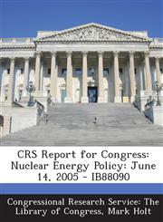 Crs Report for Congress Nuclear Energy Policy: June 14, 2005 - Ib88090,1294255843,9781294255840