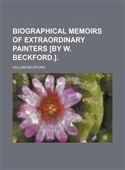 Biographical Memoirs of Extraordinary Painters [By W. Beckford.].,1151471240,9781151471246