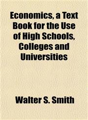 Economics, a Text Book for the Use of High Schools, Colleges and Universities,1152524879,9781152524873