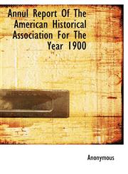 Annul Report of the American Historical Association for the Year 1900,111716568X,9781117165684
