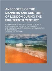 Anecdotes of the manners and customs of London during the eighteenth century ; with a review of the state of society in 1807. To which is added, a sketch of the domestic architecture, and of the various improvements in the metropolis,1150141026,9781150141027