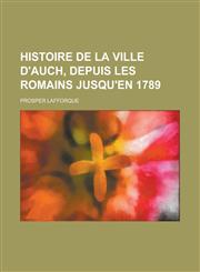 Histoire de La Ville D'Auch, Depuis Les Romains Jusqu'en 1789,1154883515,9781154883510