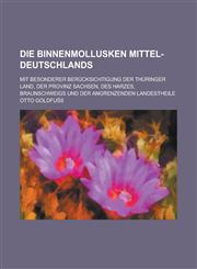 Die Binnenmollusken Mittel-Deutschlands; Mit Besonderer Berucksichtigung Der Thuringer Land, Der Provinz Sachsen, Des Harzes, Braunschweigs Und Der an,1234088657,9781234088651