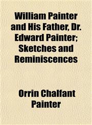 William Painter and His Father, Dr. Edward Painter; Sketches and Reminiscences,1152845837,9781152845831