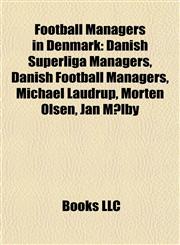 Football Managers in Denmark Danish Superliga Managers, Danish Football Managers, Michael Laudrup, Morten Olsen, Jan Mølby,1157834663,9781157834663