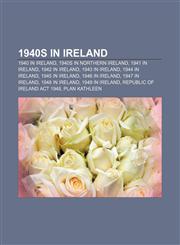 1940s in Ireland 1940 in Ireland, 1940s in Northern Ireland, 1941 in Ireland, 1942 in Ireland, 1943 in Ireland, 1944 in Ireland,1156819830,9781156819838