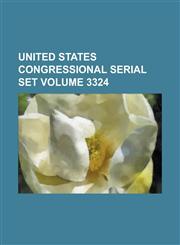 United States Congressional Serial Set Volume 3324,1234040263,9781234040260