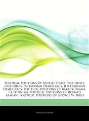 Articles On Political Positions Of United States Presidents, including Jacksonian Democracy, Jeffersonian Democracy, Political Positions Of Barack Obama, Clintonism, Political Positions Of Ronald Reagan,1242569421,9781242569425