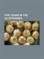 five years in the alleghanies,1154707393,9781154707397