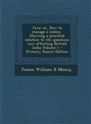 Java; Or, How to Manage a Colony. Showing a Practical Solution to the Questions Now Affecting British India Volume 1 - Primary Source Edition,1287875890,9781287875895