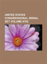 United States Congressional Serial Set Volume 6762,1234056143,9781234056148