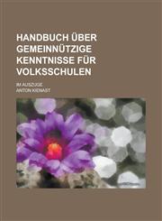Handbuch über gemeinnützige Kenntnisse für Volksschulen; Im Auszuge,1236974824,9781236974822