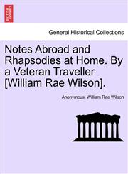 Notes Abroad and Rhapsodies at Home. By a Veteran Traveller [William Rae Wilson].,1241501440,9781241501440