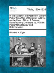 In the Matter of the Petition of William Pelzer for a Writ of Certiorari to Bring up the Case of Horn & Brannen Manufacturing Company vs. William Pelzer for a Review and Determination.,1275108423,9781275108424