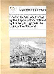 Liberty an ode; occasion'd by the happy victory obtain'd by His Royal Highness the Duke of Cumberland.,1170778356,9781170778357