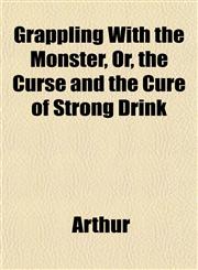 Grappling With the Monster, Or, the Curse and the Cure of Strong Drink,1152557076,9781152557079