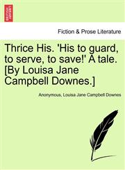 Thrice His. 'His to guard, to serve, to save!' A tale. [By Louisa Jane Campbell Downes.],124157538X,9781241575380