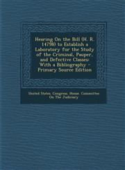 Hearing On the Bill (H. R. 14798) to Establish a Laboratory for the Study of the Criminal, Pauper, and Defective Classes With a Bibliography - Primary Source Edition,129431226X,9781294312260