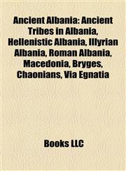 Ancient Albania Ancient Tribes in Albania, Hellenistic Albania, Illyrian Albania, Roman Albania, Macedonia, Bryges, Chaonians, Via Egnatia,1158154895,9781158154890