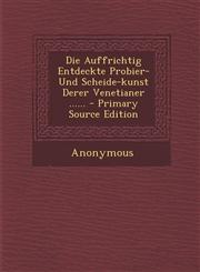 Die Auffrichtig Entdeckte Probier- Und Scheide-kunst Derer Venetianer ...... - Primary Source Edition,129518379X,9781295183791