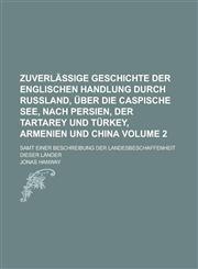 Zuverläßige Geschichte der Englischen Handlung durch Rußland, über die Caspische See, nach Persien, der Tartarey und Türkey, Armenien und China; Samt einer Beschreibung der Landesbeschaffenheit dieser Länder Volume 2,1230120343,9781230120348