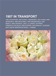 1907 in transport 1907 in aviation, 1907 in rail transport, 1907 ships, HMS Invincible, HMS Inflexible, HMS Indomitable, USS Mercy,1158045433,9781158045433