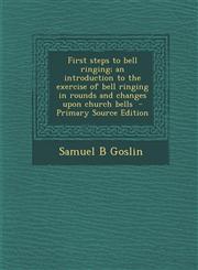 First steps to bell ringing; an introduction to the exercise of bell ringing in rounds and changes upon church bells  - Primary Source Edition,1294834576,9781294834571