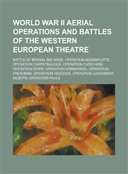 World War II Aerial Operations and Battles of the Western European Theatre Battle of Britain, Big Week, Operation Bodenplatte, Operation Carpetbagger,1156097967,9781156097960