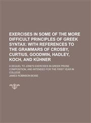 Exercises in some of the more difficult principles of Greek syntax; A sequel to Jone's exercises in Greek prose composition, and intended for the first year in college,1230154019,9781230154015