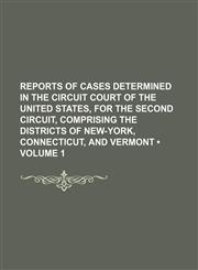 Reports of Cases Determined in the Circuit Court of the United States, for the Second Circuit, Comprising the Districts of New-York, Connecticut, and Vermont (Volume 1),1150375930,9781150375934