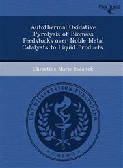 Autothermal Oxidative Pyrolysis of Biomass Feedstocks over Noble Metal Catalysts to Liquid Products.,1249873614,9781249873617