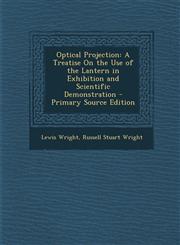 Optical Projection A Treatise on the Use of the Lantern in Exhibition and Scientific Demonstration - Primary Source Edition,1294518828,9781294518822