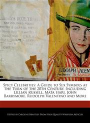 Spicy Celebrities A Guide to Sex Symbols at the Turn of the 20th Century, Including Lillian Russell, Mata Hari, John Barrymore, Rudolph Valentino and More,1241719993,9781241719999