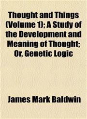 Thought and Things (Volume 1); A Study of the Development and Meaning of Thought; Or, Genetic Logic,1152066382,9781152066380