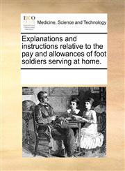 Explanations and instructions relative to the pay and allowances of foot soldiers serving at home.,1170251471,9781170251478