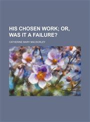 His chosen work;  or, Was it a failure?,1231229276,9781231229279