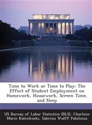 Time to Work or Time to Play The Effect of Student Employment on Homework, Housework, Screen Time, and Sleep,1249321743,9781249321743