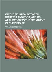 On the Relation Between Diabetes and Food, and Its Application to the Treatment of the Disease,1151706035,9781151706034