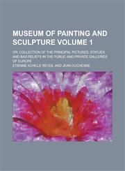 Museum of Painting and Sculpture; Or, Collection of the Principal Pictures, Statues and Bas-Reliefs in the Public and Private Galleries of Europe Volu,1230149295,9781230149295