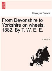 From Devonshire to Yorkshire on wheels. 1882. By T. W. E. E.,1241119589,9781241119584