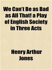We Can't Be as Bad as All That! a Play of English Society in Three Acts,1152111337,9781152111332