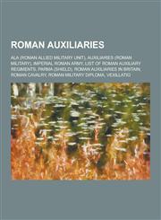 Roman Auxiliaries ALA (Roman Allied Military Unit), Auxiliaries (Roman Military), Imperial Roman Army, List of Roman Auxiliary Regiments,1230618163,9781230618166